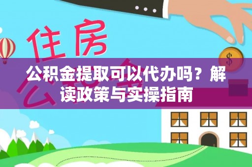 宿城公积金提取可以代办吗？解读政策与实操指南