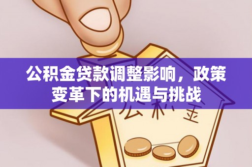宿城公积金贷款调整影响，政策变革下的机遇与挑战