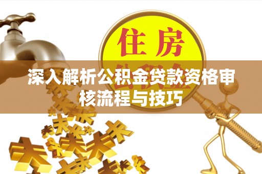 涉县深入解析公积金贷款资格审核流程与技巧