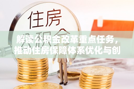 涉县解读公积金改革重点任务，推动住房保障体系优化与创新