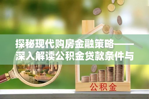 涉县探秘现代购房金融策略——深入解读公积金贷款条件与优势