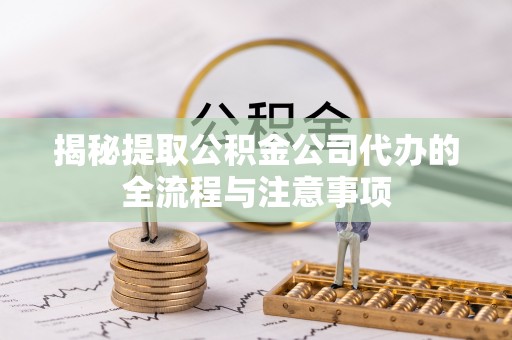 贞丰揭秘提取公积金公司代办的全流程与注意事项