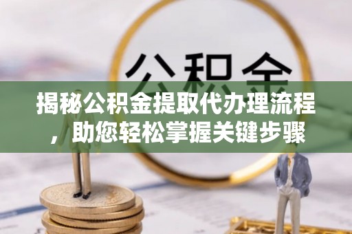 贞丰揭秘公积金提取代办理流程，助您轻松掌握关键步骤