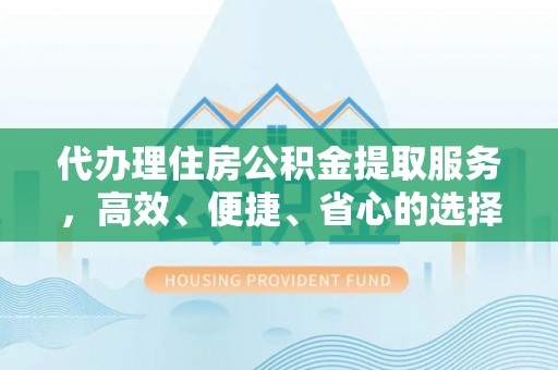 海淀代办理住房公积金提取服务，高效、便捷、省心的选择