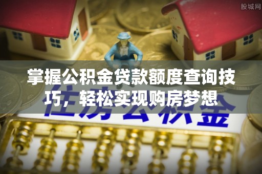 台儿庄掌握公积金贷款额度查询技巧，轻松实现购房梦想