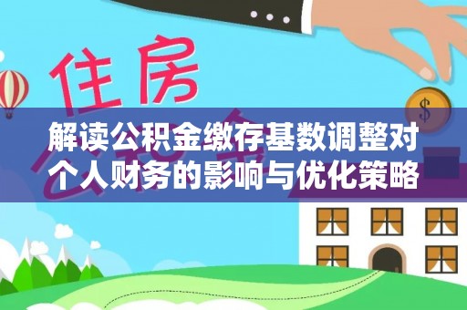 宝清解读公积金缴存基数调整对个人财务的影响与优化策略
