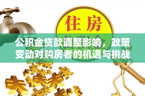 大湖公积金贷款调整影响，政策变动对购房者的机遇与挑战