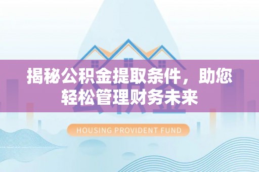 大湖揭秘公积金提取条件，助您轻松管理财务未来
