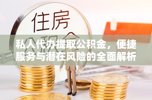 大湖私人代办提取公积金，便捷服务与潜在风险的全面解析