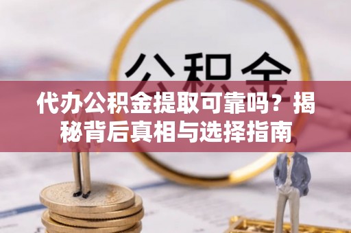 大湖代办公积金提取可靠吗？揭秘背后真相与选择指南