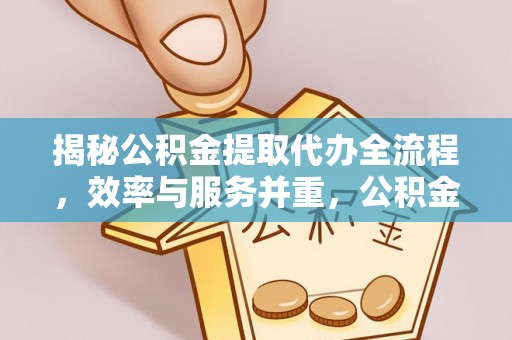 义竹揭秘公积金提取代办全流程，效率与服务并重，公积金提取代办要多久不再是难题