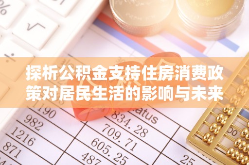 义竹探析公积金支持住房消费政策对居民生活的影响与未来展望