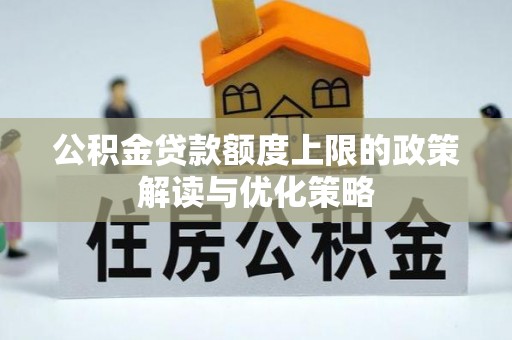 延吉公积金贷款额度上限的政策解读与优化策略