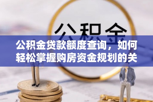 延吉公积金贷款额度查询，如何轻松掌握购房资金规划的关键