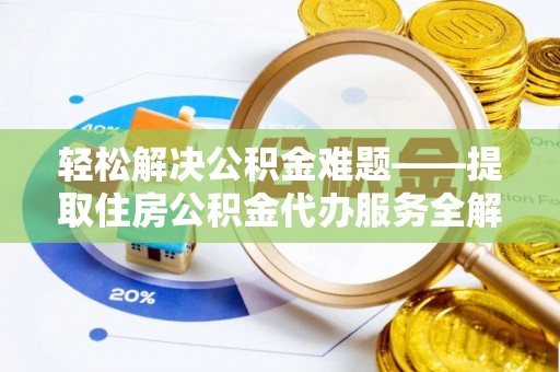 延吉轻松解决公积金难题——提取住房公积金代办服务全解析