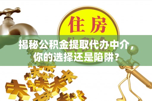 梓官揭秘公积金提取代办中介，你的选择还是陷阱？