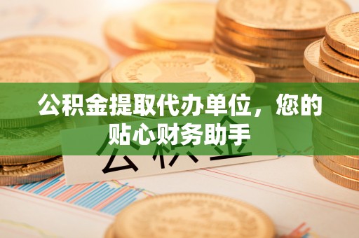 延吉公积金提取代办单位，您的贴心财务助手