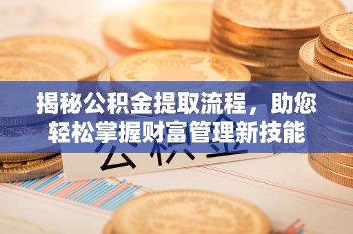 顺城揭秘公积金提取流程，助您轻松掌握财富管理新技能
