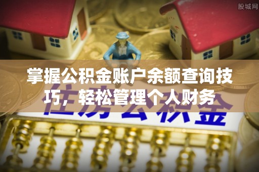顺城掌握公积金账户余额查询技巧，轻松管理个人财务