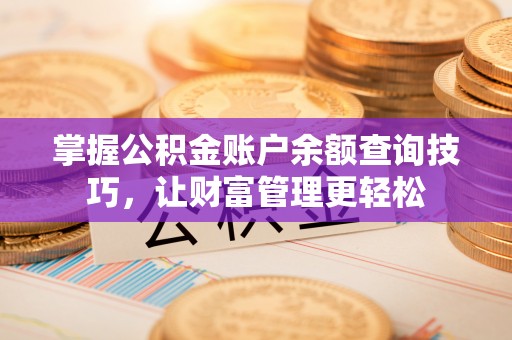顺城掌握公积金账户余额查询技巧，让财富管理更轻松