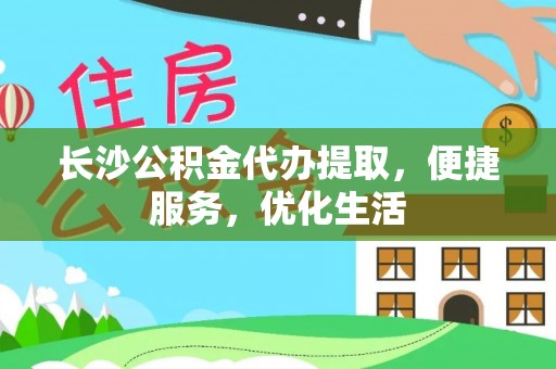 莞城长沙公积金代办提取，便捷服务，优化生活