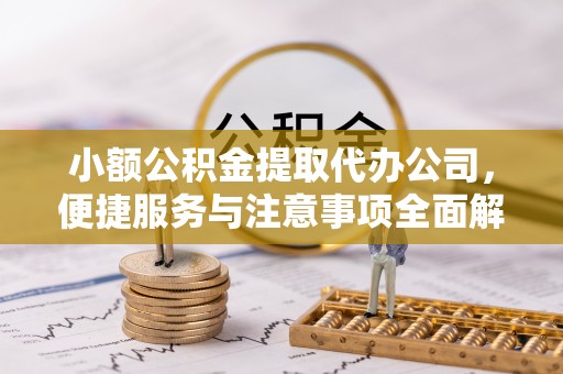莞城小额公积金提取代办公司，便捷服务与注意事项全面解析