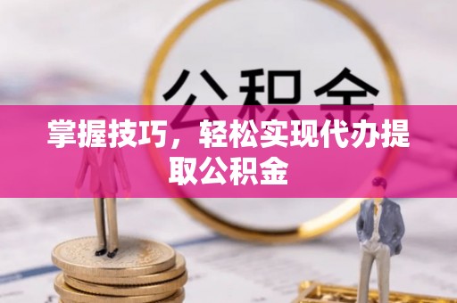 穆棱掌握技巧，轻松实现代办提取公积金