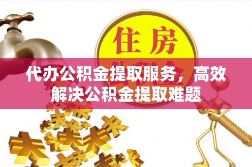 穆棱代办公积金提取服务，高效解决公积金提取难题