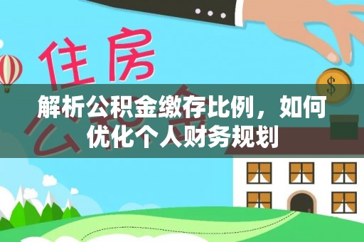 甘肃解析公积金缴存比例，如何优化个人财务规划