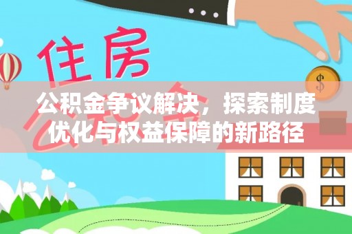 甘肃公积金争议解决，探索制度优化与权益保障的新路径
