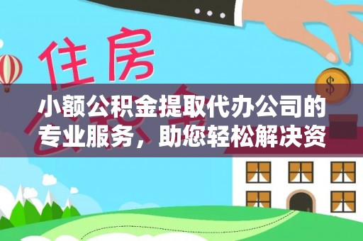甘肃小额公积金提取代办公司的专业服务，助您轻松解决资金难题