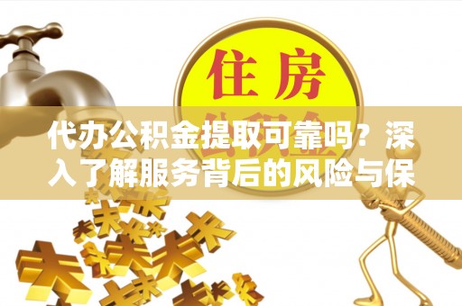 海淀代办公积金提取可靠吗？深入了解服务背后的风险与保障