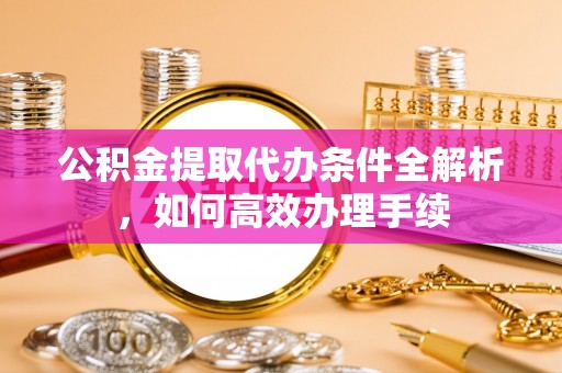 镇海公积金提取代办条件全解析，如何高效办理手续