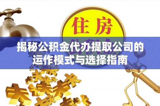 石楼揭秘公积金代办提取公司的运作模式与选择指南
