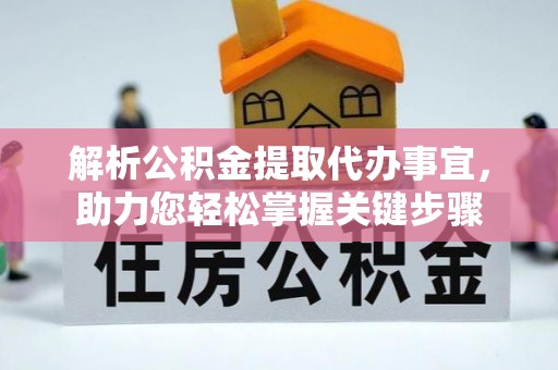 临湘解析公积金提取代办事宜，助力您轻松掌握关键步骤