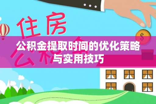 临湘公积金提取时间的优化策略与实用技巧