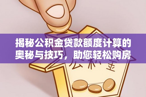 新宁揭秘公积金贷款额度计算的奥秘与技巧，助您轻松购房