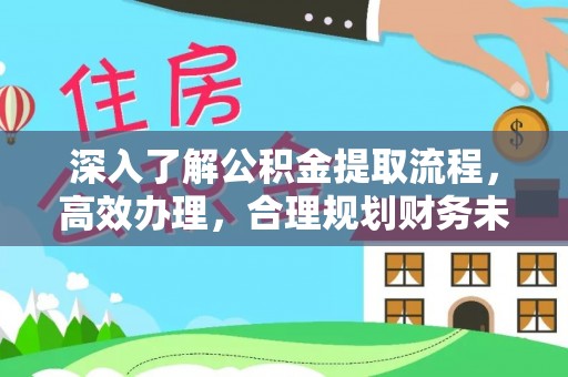 埌东深入了解公积金提取流程，高效办理，合理规划财务未来