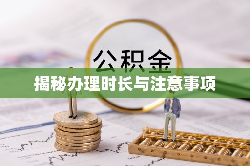 埌东揭秘办理时长与注意事项