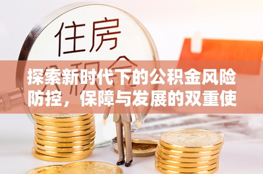 罗江探索新时代下的公积金风险防控，保障与发展的双重使命