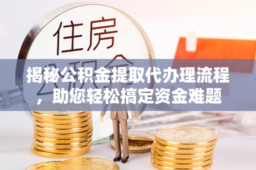 新宁揭秘公积金提取代办理流程，助您轻松搞定资金难题