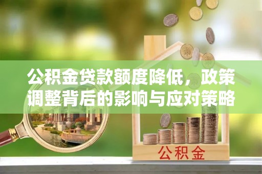 冀州公积金贷款额度降低，政策调整背后的影响与应对策略