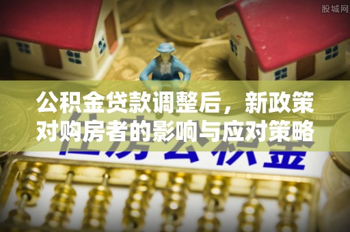 新宁公积金贷款调整后，新政策对购房者的影响与应对策略