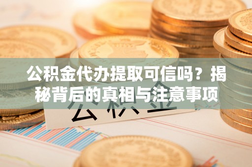 新宁公积金代办提取可信吗？揭秘背后的真相与注意事项