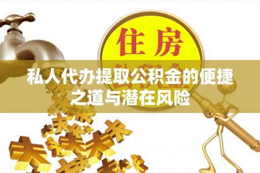新宁私人代办提取公积金的便捷之道与潜在风险