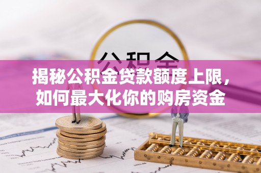 新宁揭秘公积金贷款额度上限，如何最大化你的购房资金