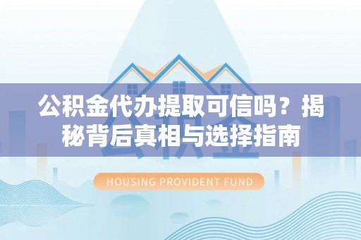 盐城公积金代办提取可信吗？揭秘背后真相与选择指南
