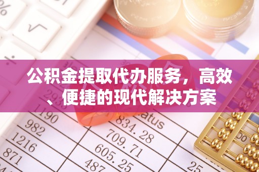 贵阳公积金提取代办服务，高效、便捷的现代解决方案