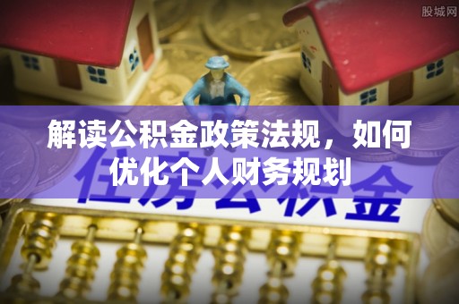 贵阳解读公积金政策法规，如何优化个人财务规划