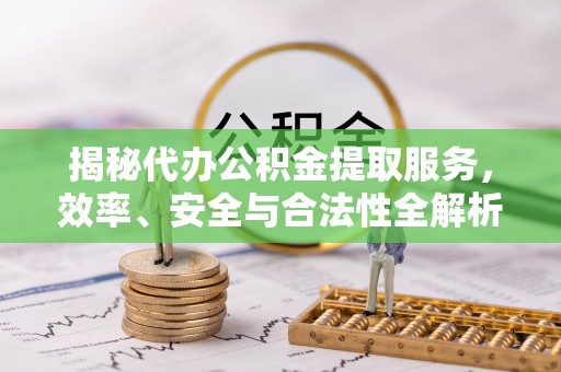 墨江揭秘代办公积金提取服务，效率、安全与合法性全解析